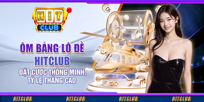 Ôm Bảng Lô Đề Hitclub – Đặt Cược Thông Minh, Tỷ Lệ Thắng Cao