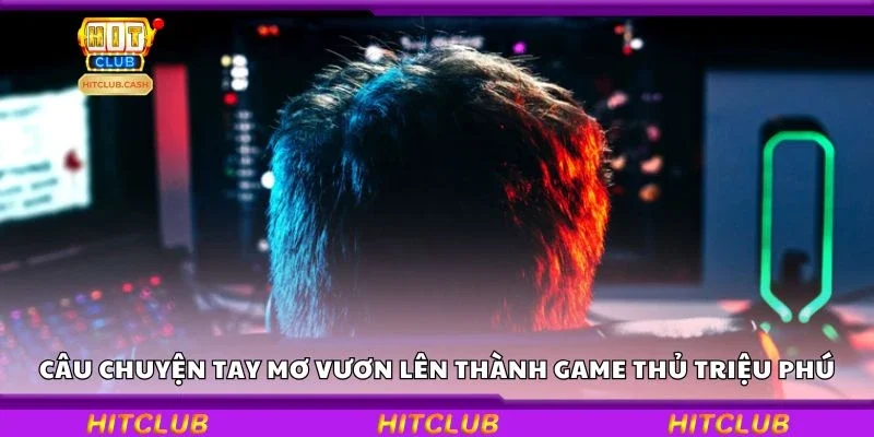 Câu chuyện tay mơ vươn lên thành game thủ triệu phú