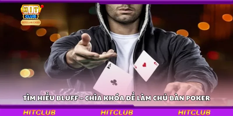 Tìm hiểu bluff – Chìa khóa để làm chủ bàn poker