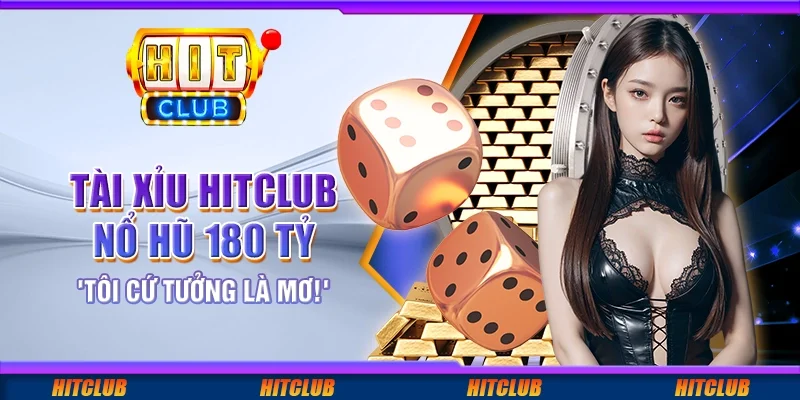 Tài xỉu HitClub nổ hũ 180 tỷ – "Tôi cứ tưởng là mơ!"