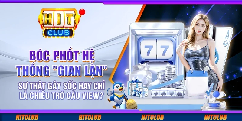 Bóc phốt hệ thống "gian lận" – sự thật gây sốc hay chỉ là chiêu trò câu view?